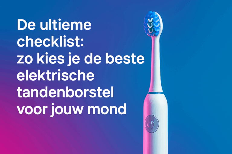 De ultieme checklist: zo kies je de beste elektrische tandenborstel voor jouw mond